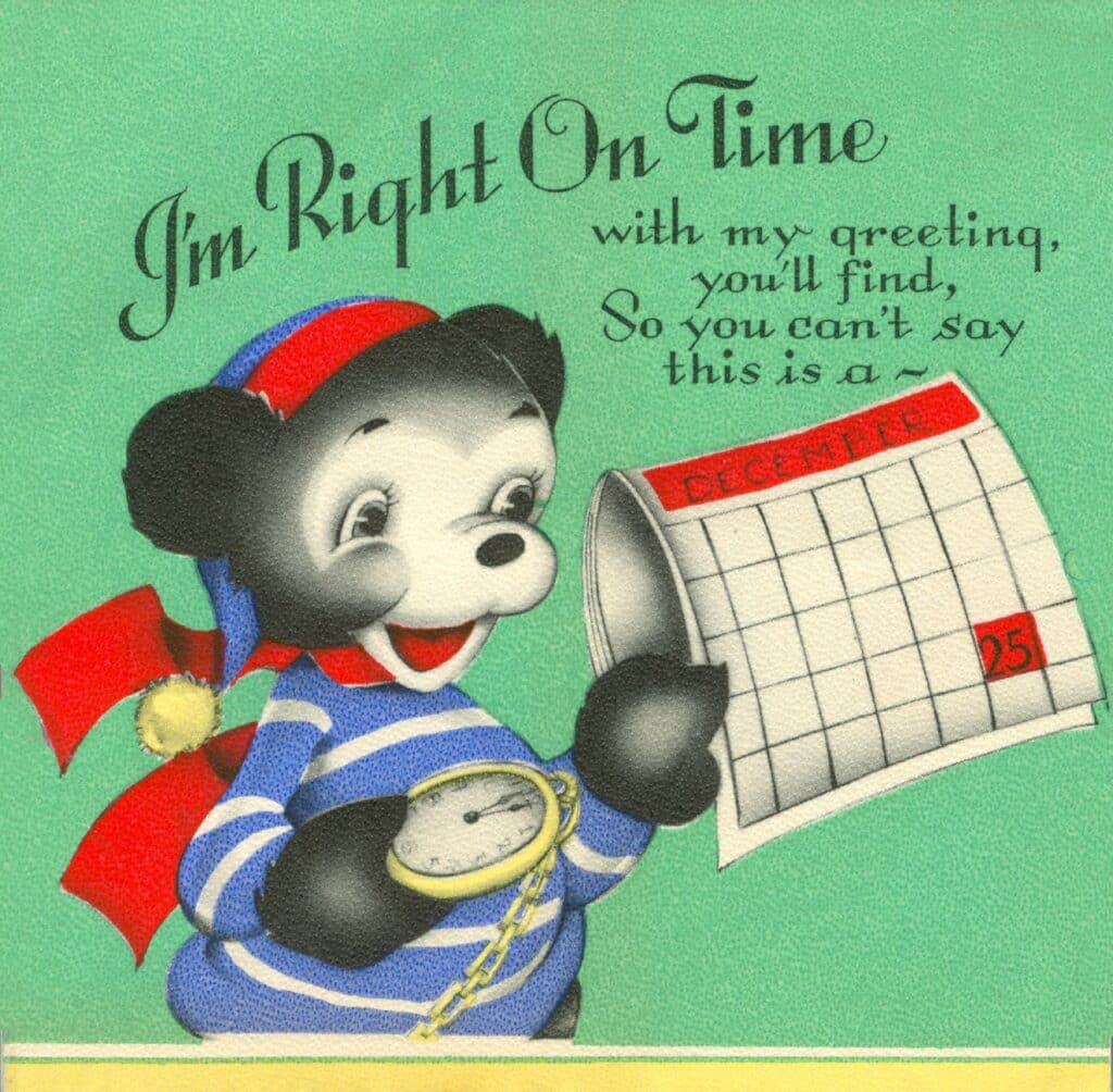 Card front: A frisky bear cub on a 1953 Gibson card declares that he’s “right on time” with his 
holiday greeting.