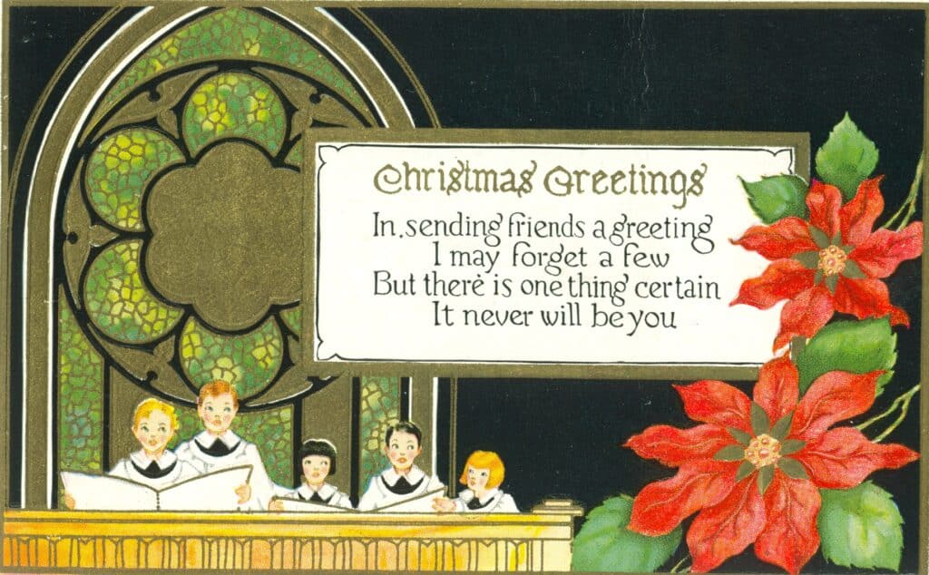 A youthful Christmas choir, surrounded by an 
oversize gilt window and poinsettias, on a postcard dating from the early 1930s.